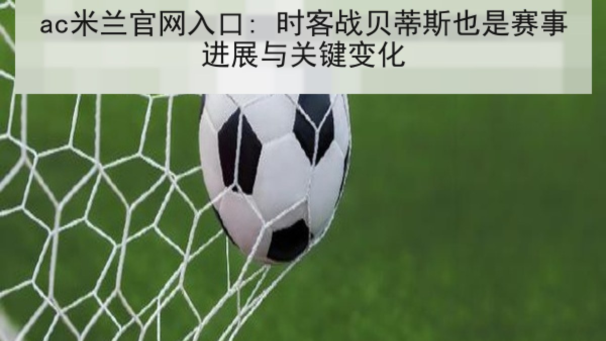 ac米兰官网入口: 时客战贝蒂斯也是赛事进展与关键变化
