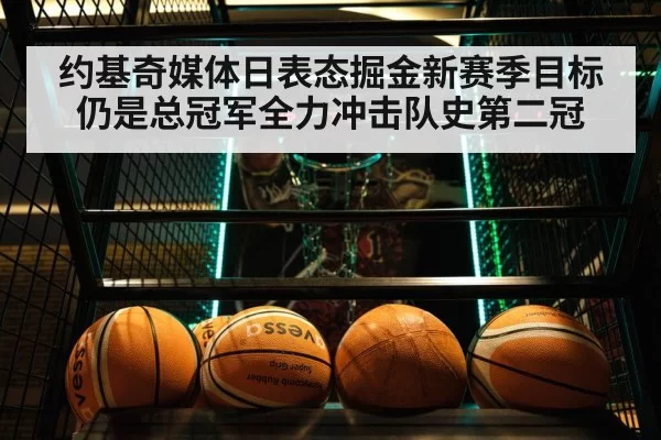 约基奇媒体日表态掘金新赛季目标仍是总冠军全力冲击队史第二冠