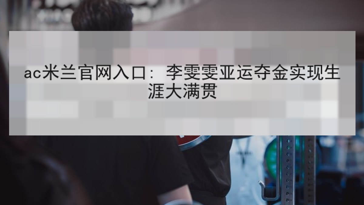 ac米兰官网入口: 李雯雯亚运夺金实现生涯大满贯